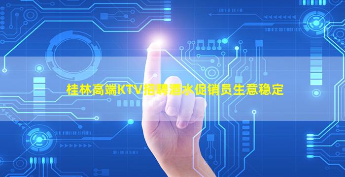 桂林高端KTV招聘酒水促销员生意稳定